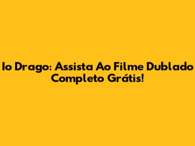 Io Drago: Assista Ao Filme Dublado Completo Grátis!