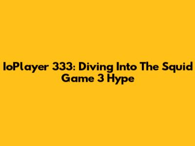 IoPlayer 333: Diving Into The Squid Game 3 Hype