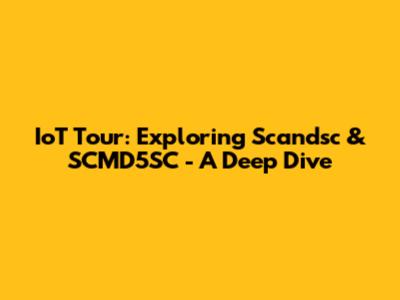 IoT Tour: Exploring Scandsc & SCMD5SC - A Deep Dive