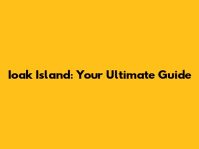 Ioak Island: Your Ultimate Guide