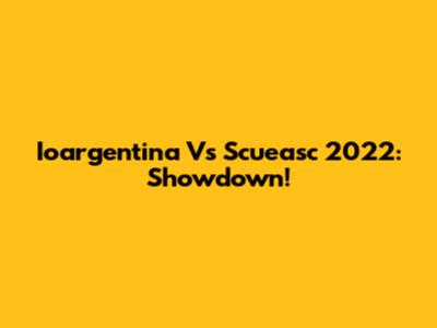 Ioargentina Vs Scueasc 2022: Showdown!
