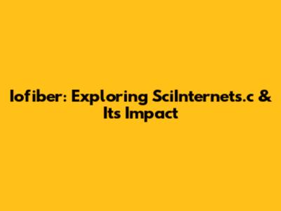 Iofiber: Exploring SciInternets.c & Its Impact