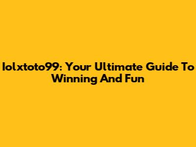 Iolxtoto99: Your Ultimate Guide To Winning And Fun