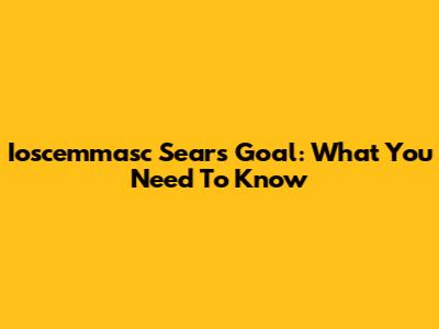 Ioscemmasc Sears Goal: What You Need To Know