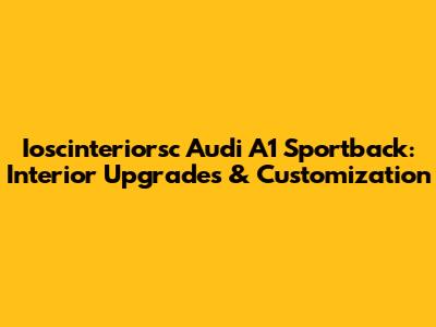 Ioscinteriorsc Audi A1 Sportback: Interior Upgrades & Customization