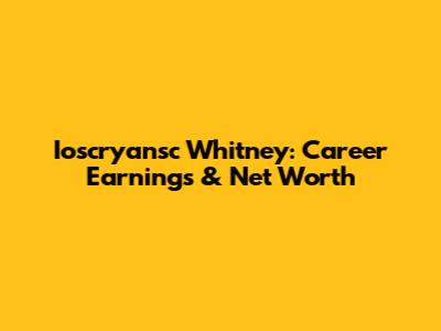 Ioscryansc Whitney: Career Earnings & Net Worth