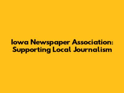 Iowa Newspaper Association: Supporting Local Journalism