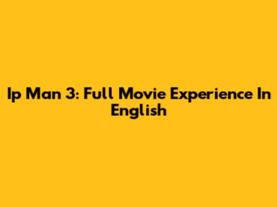 Ip Man 3: Full Movie Experience In English