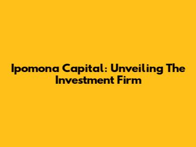 Ipomona Capital: Unveiling The Investment Firm