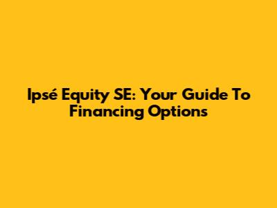 Ipsé Equity SE: Your Guide To Financing Options