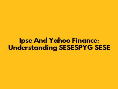 Ipse And Yahoo Finance: Understanding SESESPYG SESE