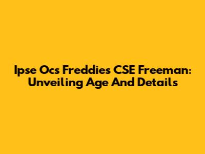 Ipse Ocs Freddies CSE Freeman: Unveiling Age And Details