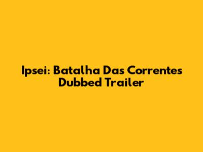 Ipsei: Batalha Das Correntes Dubbed Trailer