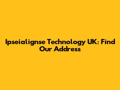 Ipseialignse Technology UK: Find Our Address