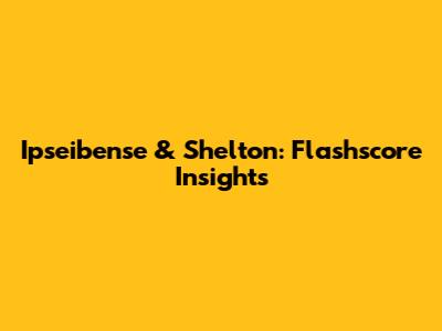 Ipseibense & Shelton: Flashscore Insights