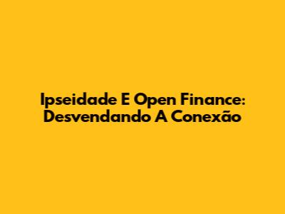 Ipseidade E Open Finance: Desvendando A Conexão