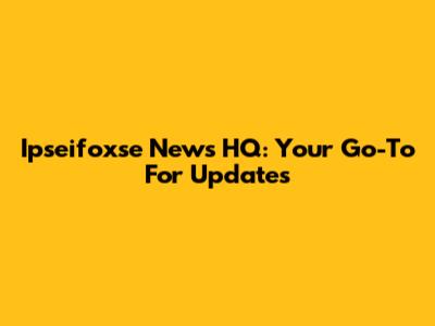 Ipseifoxse News HQ: Your Go-To For Updates