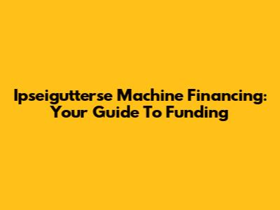 Ipseigutterse Machine Financing: Your Guide To Funding