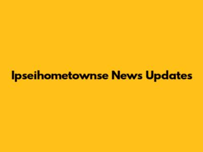 Ipseihometownse News Updates