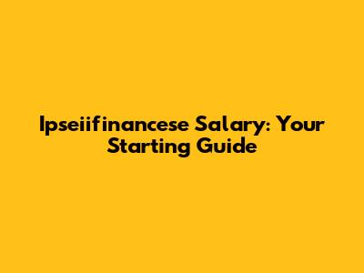 Ipseiifinancese Salary: Your Starting Guide