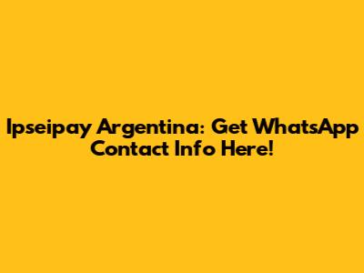 Ipseipay Argentina: Get WhatsApp Contact Info Here!