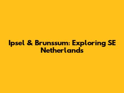 Ipsel & Brunssum: Exploring SE Netherlands