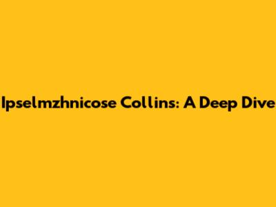Ipselmzhnicose Collins: A Deep Dive