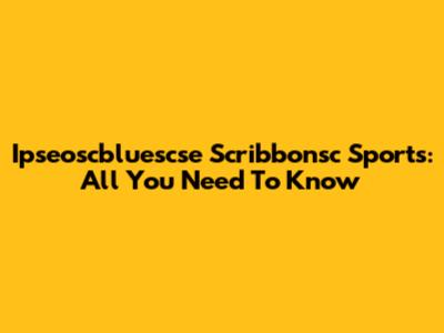 Ipseoscbluescse Scribbonsc Sports: All You Need To Know