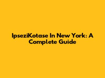 IpseziKotase In New York: A Complete Guide