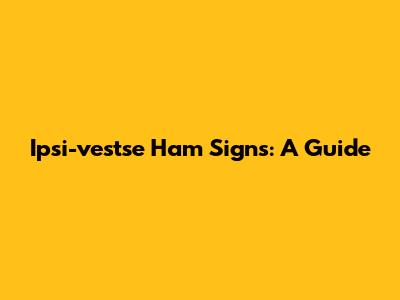 Ipsi-vestse Ham Signs: A Guide