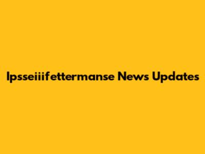 Ipsseiiifettermanse News Updates