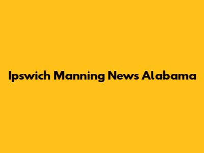 Ipswich Manning News Alabama