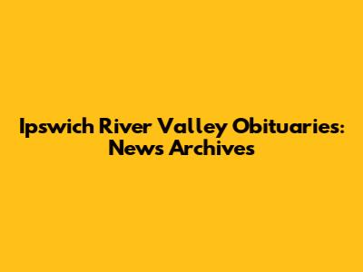 Ipswich River Valley Obituaries: News Archives