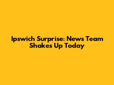 Ipswich Surprise: News Team Shakes Up Today