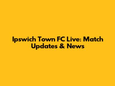Ipswich Town FC Live: Match Updates & News