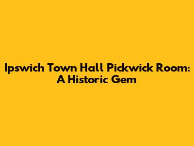 Ipswich Town Hall Pickwick Room: A Historic Gem
