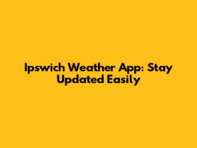 Ipswich Weather App: Stay Updated Easily
