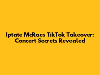 Iptate McRae's TikTok Takeover: Concert Secrets Revealed