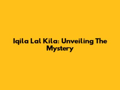 Iqila Lal Kila: Unveiling The Mystery