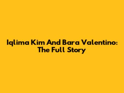Iqlima Kim And Bara Valentino: The Full Story