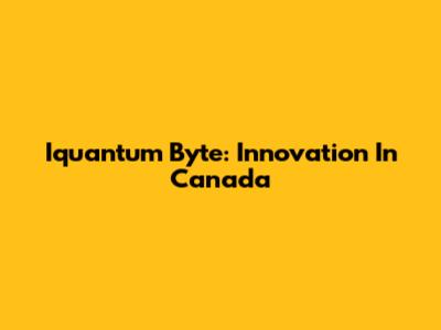 Iquantum Byte: Innovation In Canada