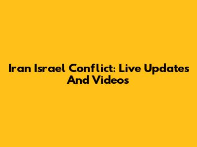 Iran Israel Conflict: Live Updates And Videos
