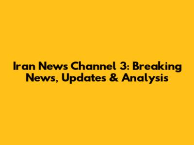 Iran News Channel 3: Breaking News, Updates & Analysis
