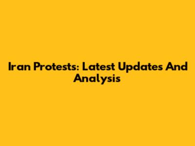 Iran Protests: Latest Updates And Analysis
