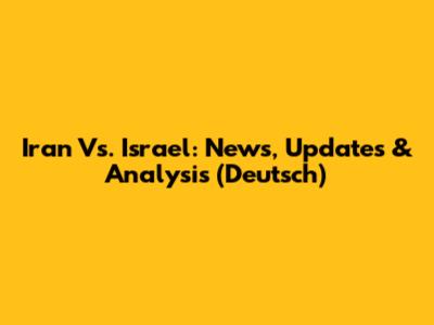 Iran Vs. Israel: News, Updates & Analysis (Deutsch)