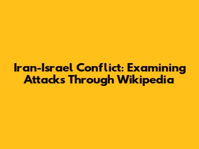 Iran-Israel Conflict: Examining Attacks Through Wikipedia