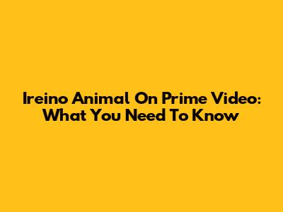 Ireino Animal On Prime Video: What You Need To Know
