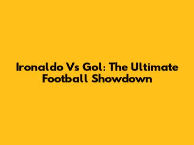 Ironaldo Vs Gol: The Ultimate Football Showdown