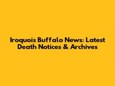 Iroquois Buffalo News: Latest Death Notices & Archives