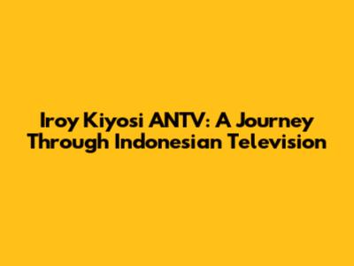 Iroy Kiyosi ANTV: A Journey Through Indonesian Television